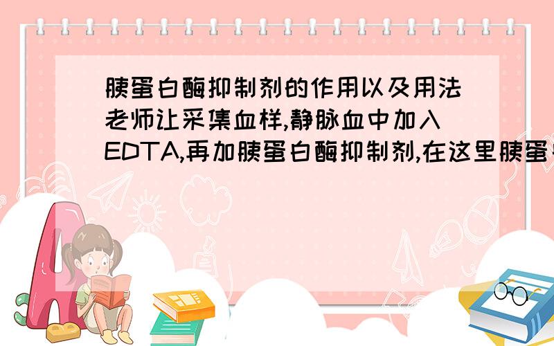 胰蛋白酶抑制剂的作用以及用法老师让采集血样,静脉血中加入EDTA,再加胰蛋白酶抑制剂,在这里胰蛋白酶抑制剂的作用是什么,胰蛋白酶抑制剂的用法（浓度以及用量）.