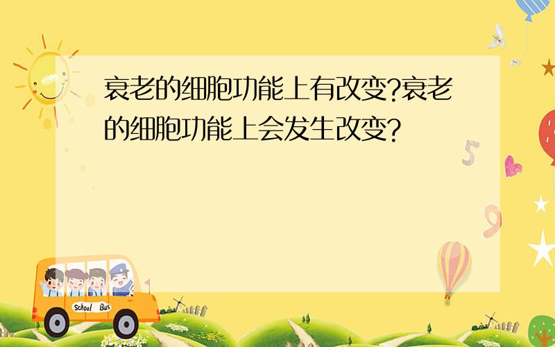 衰老的细胞功能上有改变?衰老的细胞功能上会发生改变?