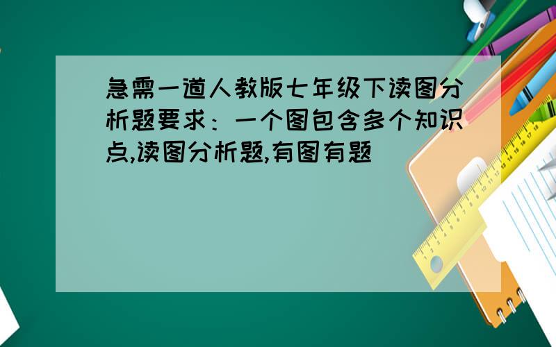 急需一道人教版七年级下读图分析题要求：一个图包含多个知识点,读图分析题,有图有题