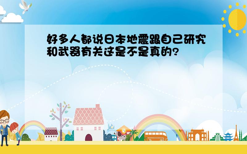 好多人都说日本地震跟自己研究和武器有关这是不是真的?