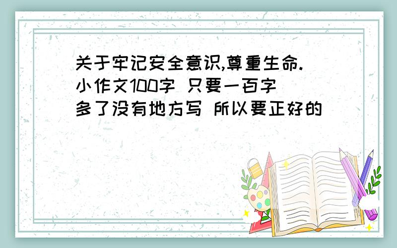 关于牢记安全意识,尊重生命.小作文100字 只要一百字 多了没有地方写 所以要正好的