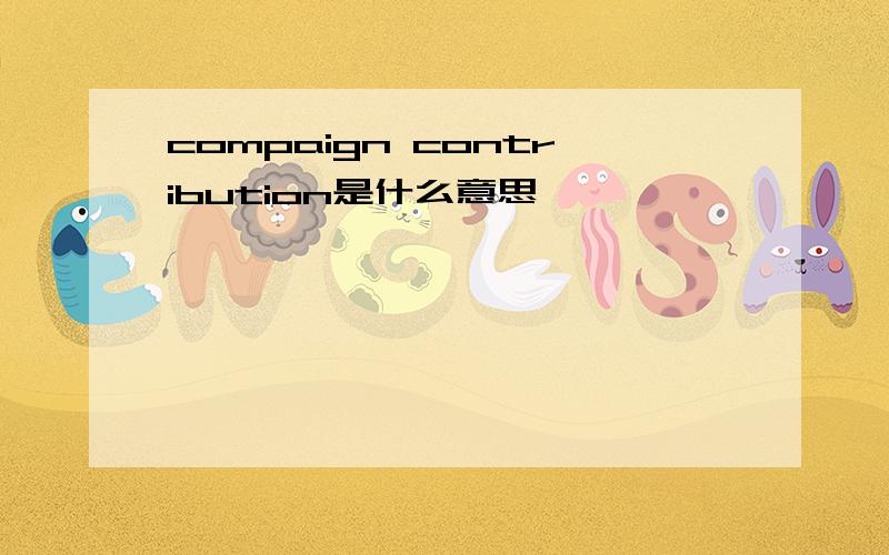 compaign contribution是什么意思