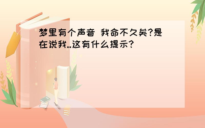 梦里有个声音 我命不久矣?是在说我..这有什么提示?