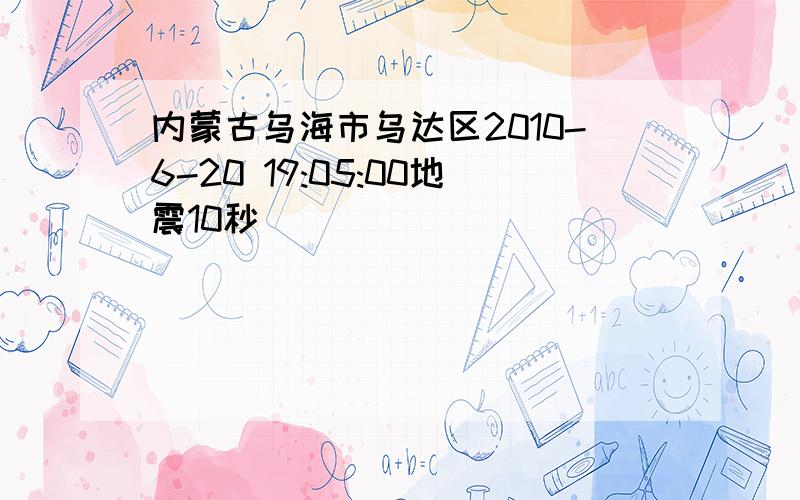 内蒙古乌海市乌达区2010-6-20 19:05:00地震10秒