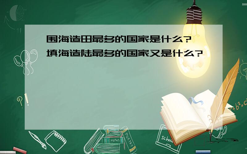 围海造田最多的国家是什么? 填海造陆最多的国家又是什么?