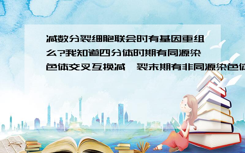 减数分裂细胞联会时有基因重组么?我知道四分体时期有同源染色体交叉互换减一裂末期有非同源染色体自由组合,那联会时呢?