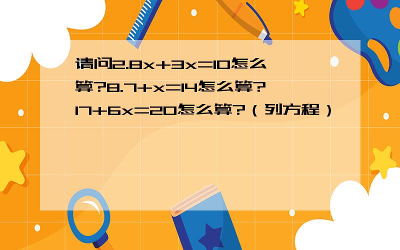 请问2.8x+3x=10怎么算?8.7+x=14怎么算?17+6x=20怎么算?（列方程）