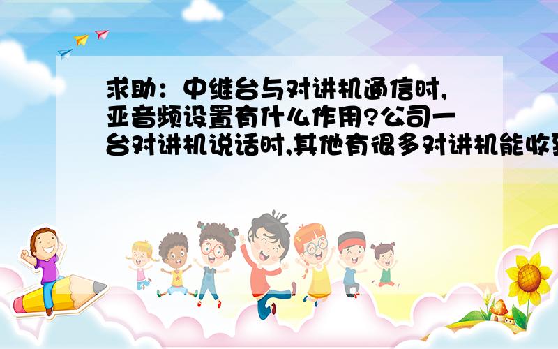 求助：中继台与对讲机通信时,亚音频设置有什么作用?公司一台对讲机说话时,其他有很多对讲机能收到.当使用中继台后,一台说话后,信号是通过中继台--再传送到其他对讲机?还是即传到中继