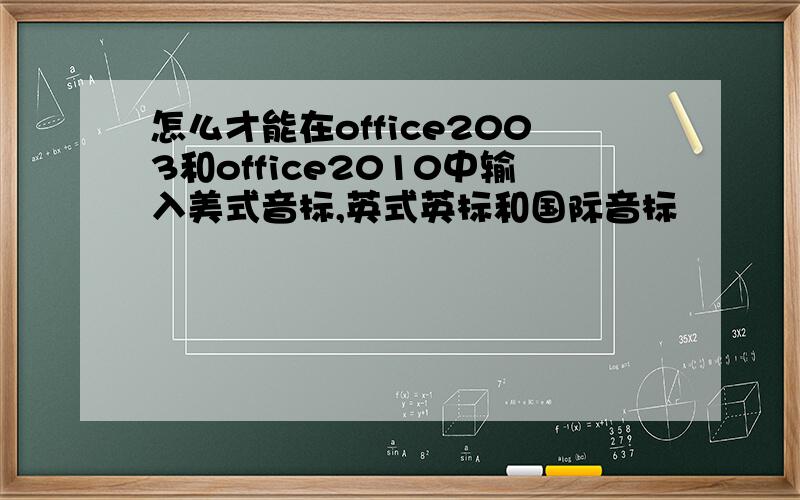 怎么才能在office2003和office2010中输入美式音标,英式英标和国际音标