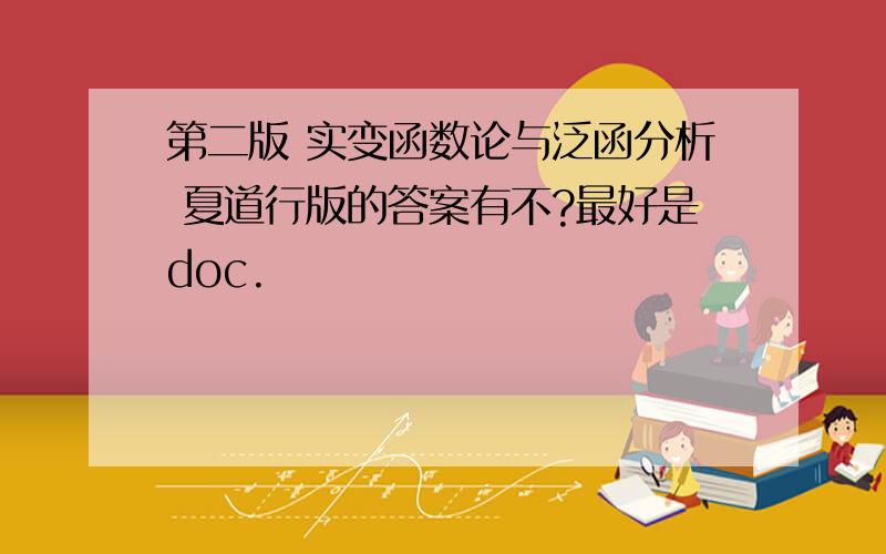 第二版 实变函数论与泛函分析 夏道行版的答案有不?最好是doc.