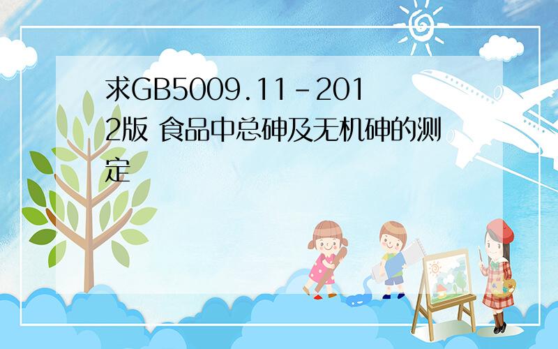 求GB5009.11-2012版 食品中总砷及无机砷的测定