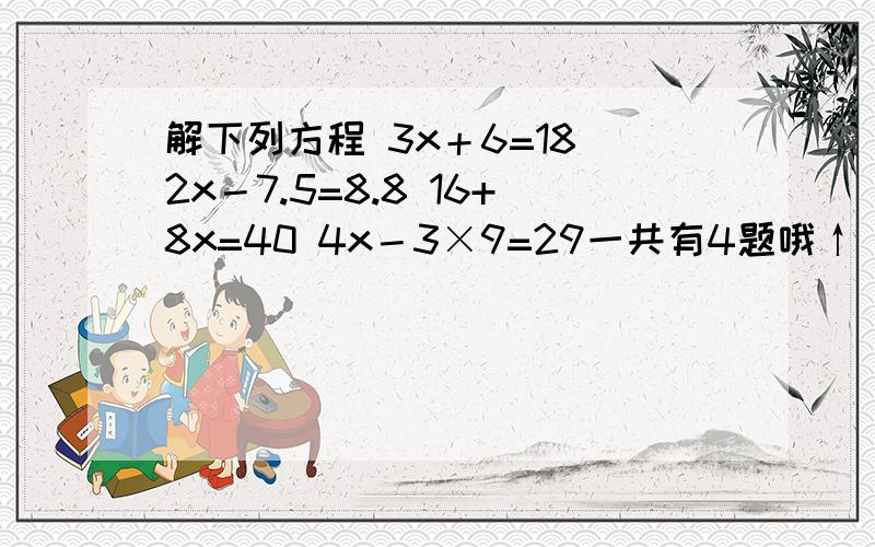 解下列方程 3x＋6=18 2x－7.5=8.8 16+8x=40 4x－3×9=29一共有4题哦↑