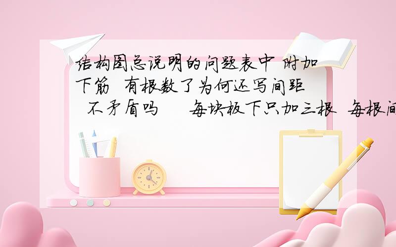 结构图总说明的问题表中 附加下筋  有根数了为何还写间距  不矛盾吗     每块板下只加三根  每根间距100?