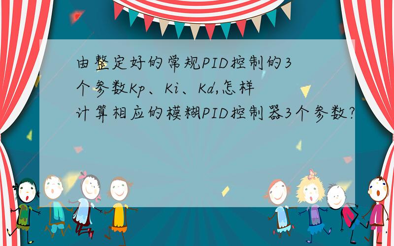 由整定好的常规PID控制的3个参数Kp、Ki、Kd,怎样计算相应的模糊PID控制器3个参数?