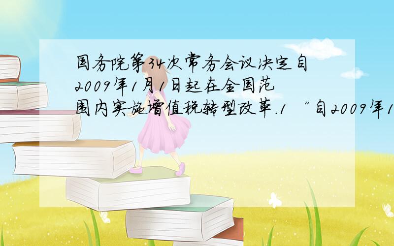 国务院第34次常务会议决定自2009年1月1日起在全国范围内实施增值税转型改革.1 “自2009年1月1日起,全国所有增值税一般纳税人新购进设备所含的进项税额可以计算抵扣”,那么该“增值税一般