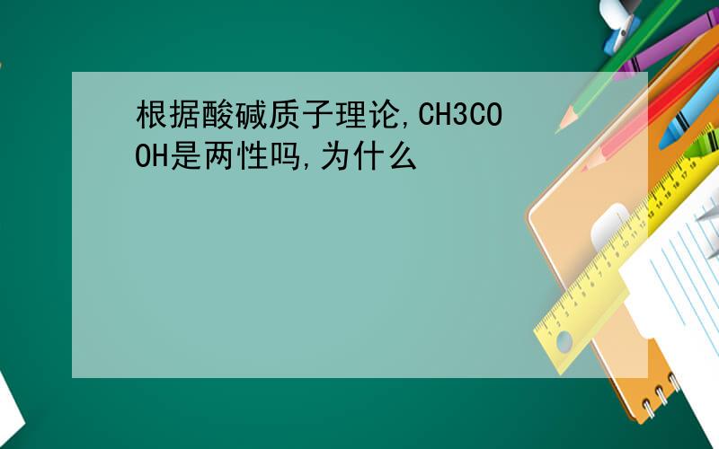 根据酸碱质子理论,CH3COOH是两性吗,为什么