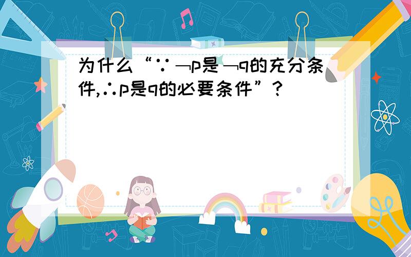 为什么“∵﹁p是﹁q的充分条件,∴p是q的必要条件”?