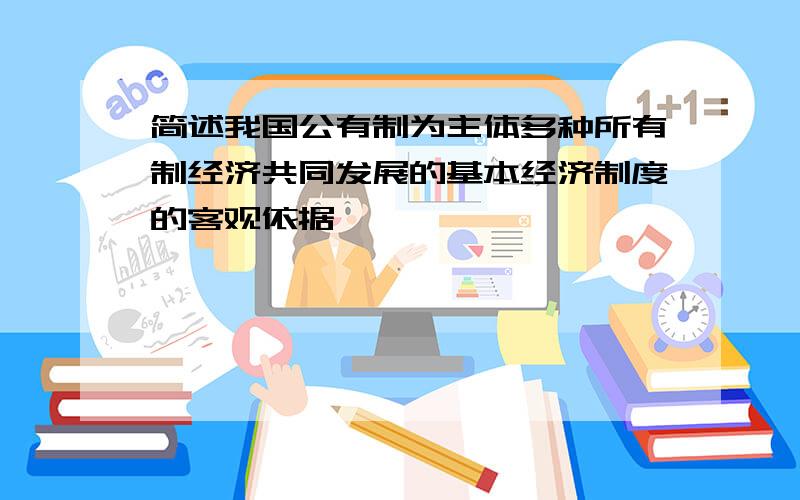 简述我国公有制为主体多种所有制经济共同发展的基本经济制度的客观依据