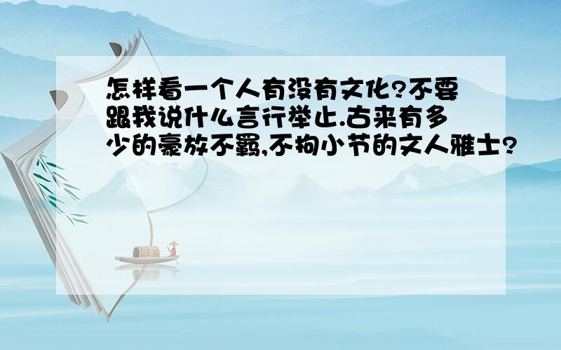 怎样看一个人有没有文化?不要跟我说什么言行举止.古来有多少的豪放不羁,不拘小节的文人雅士?