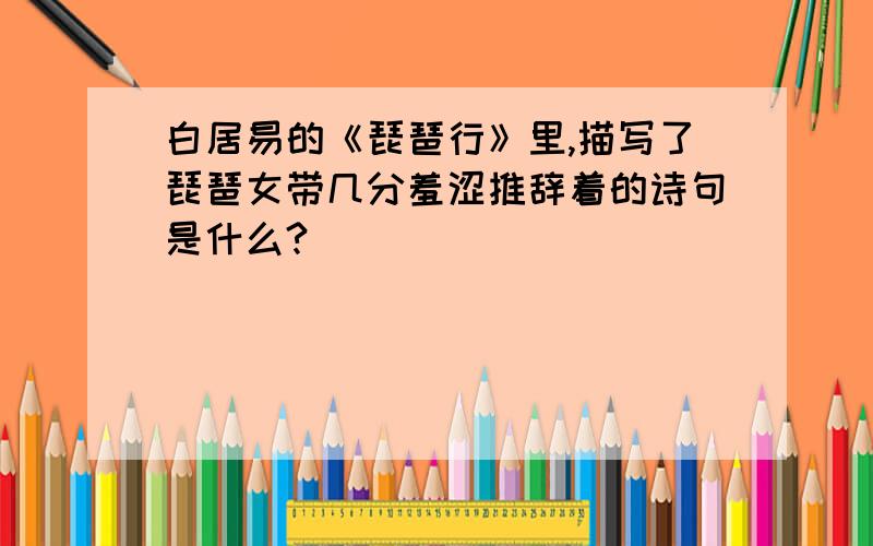 白居易的《琵琶行》里,描写了琵琶女带几分羞涩推辞着的诗句是什么?