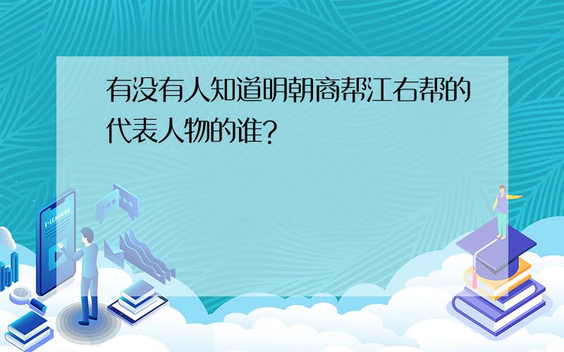 有没有人知道明朝商帮江右帮的代表人物的谁?