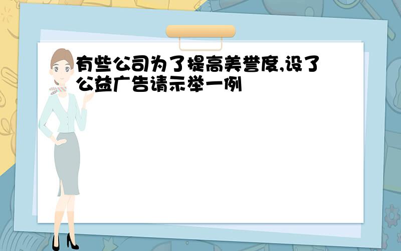 有些公司为了提高美誉度,设了公益广告请示举一例