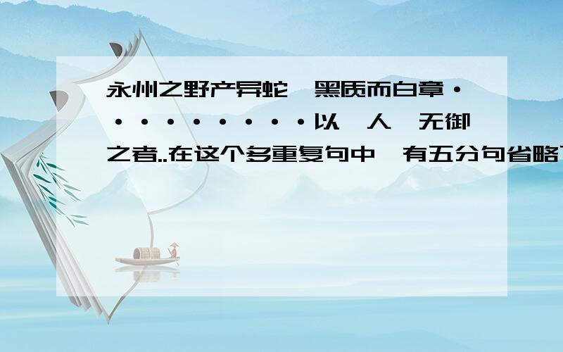 永州之野产异蛇,黑质而白章·········以啮人,无御之者..在这个多重复句中,有五分句省略了主语.