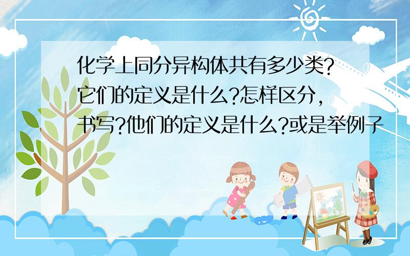 化学上同分异构体共有多少类?它们的定义是什么?怎样区分,书写?他们的定义是什么?或是举例子