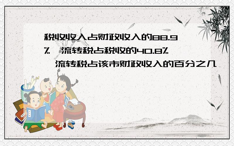 税收收入占财政收入的88.9%,流转税占税收的40.8%,流转税占该市财政收入的百分之几