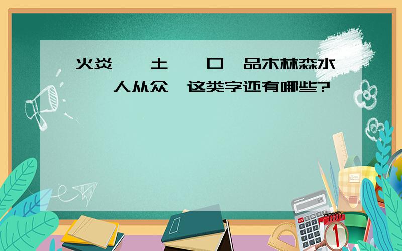 火炎焱燚土圭垚口吅品木林森水沝淼人从众,这类字还有哪些?