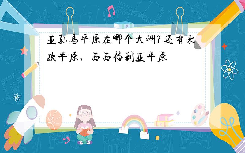 亚孙马平原在哪个大洲?还有东欧平原、西西伯利亚平原