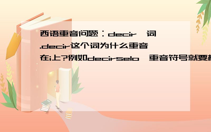 西语重音问题：decir一词.decir这个词为什么重音在i上?例如decirselo,重音符号就要标记在i上,但按规则说,不是应该落在倒数第二个音节,也就是e上吗?