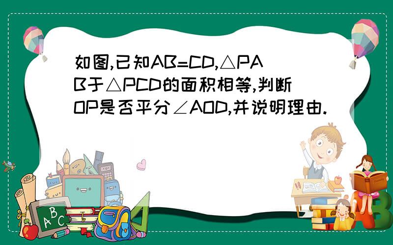 如图,已知AB=CD,△PAB于△PCD的面积相等,判断OP是否平分∠AOD,并说明理由.