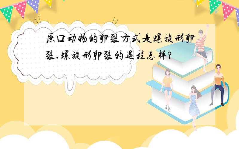 原口动物的卵裂方式是螺旋形卵裂,螺旋形卵裂的过程怎样?