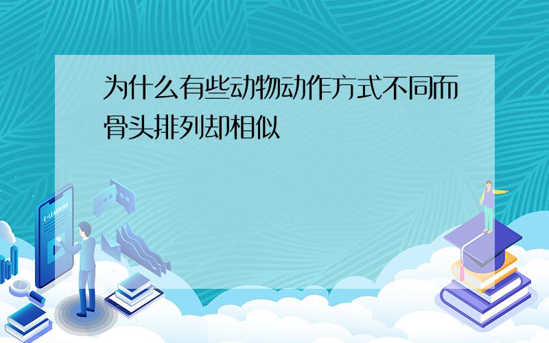 为什么有些动物动作方式不同而骨头排列却相似