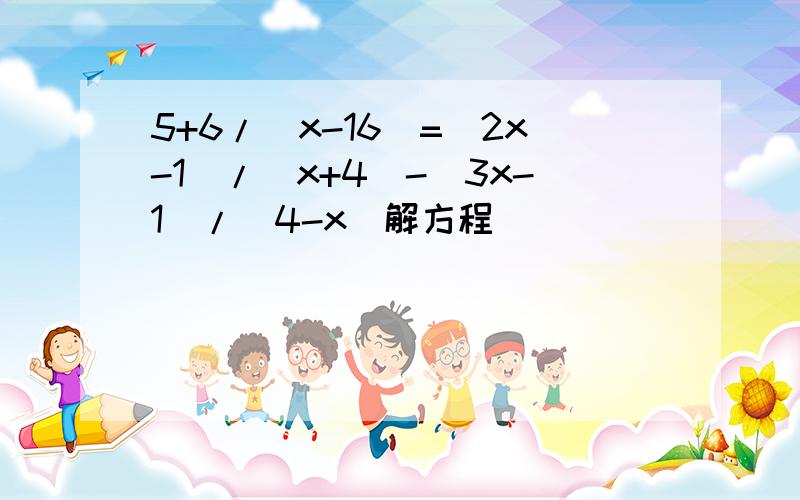 5+6/(x-16)=(2x-1)/(x+4)-(3x-1)/(4-x)解方程