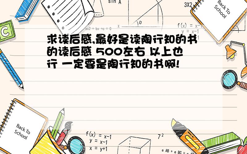 求读后感,最好是读陶行知的书的读后感 500左右 以上也行 一定要是陶行知的书啊!