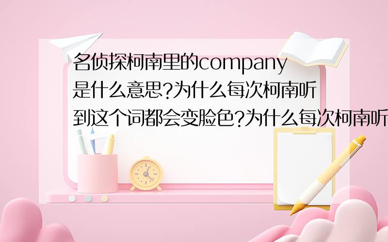 名侦探柯南里的company是什么意思?为什么每次柯南听到这个词都会变脸色?为什么每次柯南听到这个词都会变脸色?