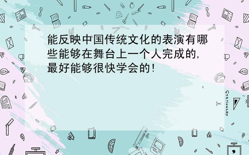 能反映中国传统文化的表演有哪些能够在舞台上一个人完成的,最好能够很快学会的!