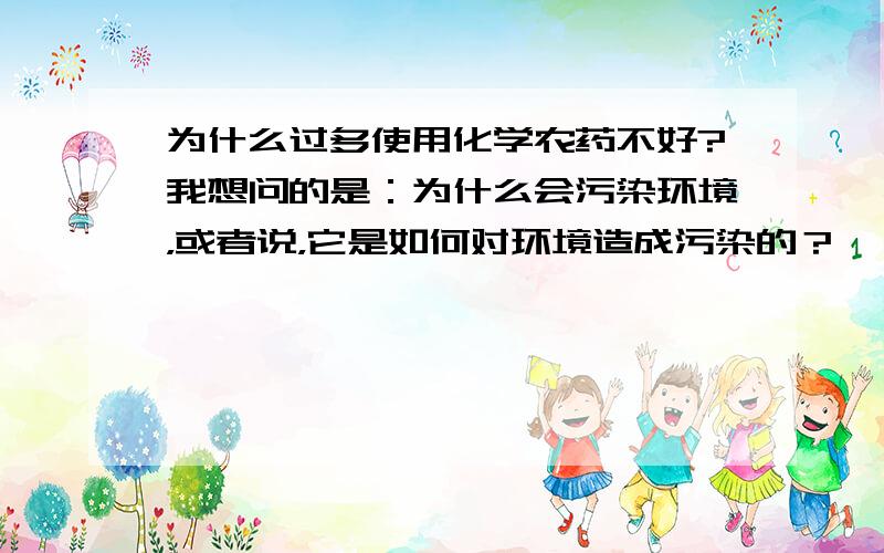 为什么过多使用化学农药不好?我想问的是：为什么会污染环境，或者说，它是如何对环境造成污染的？