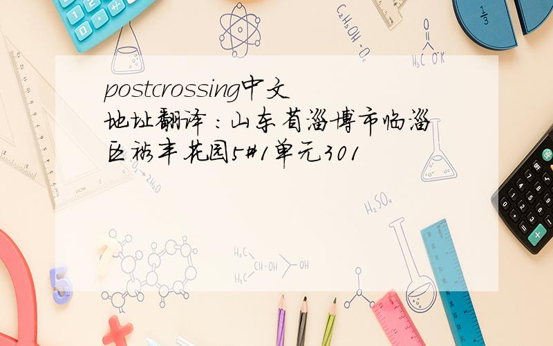 postcrossing中文地址翻译 ：山东省淄博市临淄区裕丰花园5#1单元301