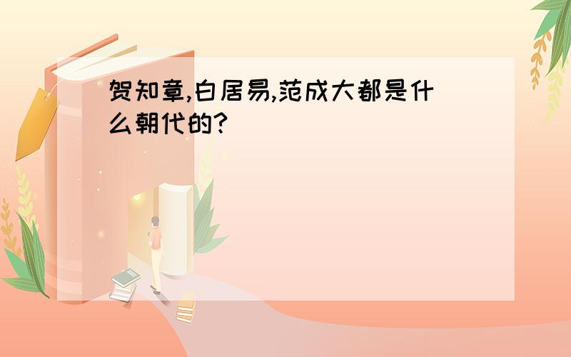 贺知章,白居易,范成大都是什么朝代的?