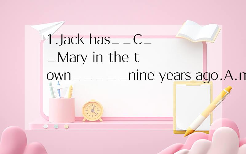 1.Jack has__C__Mary in the town_____nine years ago.A.marrried to ,since B.married ,forC.been married to ,since D.been married to,about为什么要用被动啊?2.They prefer ____with them.A.she to go B.her going C.her not go D.her not to goBD都行
