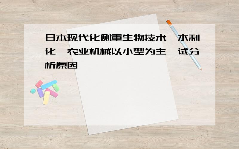 日本现代化侧重生物技术,水利化,农业机械以小型为主,试分析原因