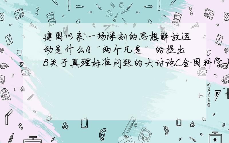 建国以来一场深刻的思想解放运动是什么A“两个凡是”的提出B关于真理标准问题的大讨论C全国科学大会的召开A“两个凡是”的提出B关于真理标准问题的大讨论C全国科学大会的召开D拨乱反