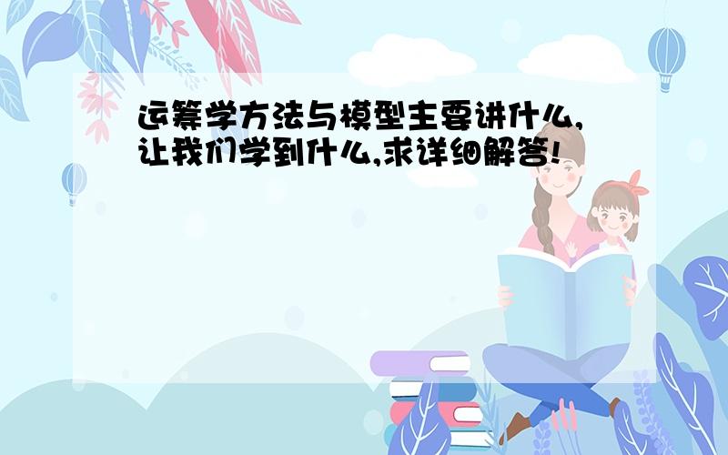 运筹学方法与模型主要讲什么,让我们学到什么,求详细解答!