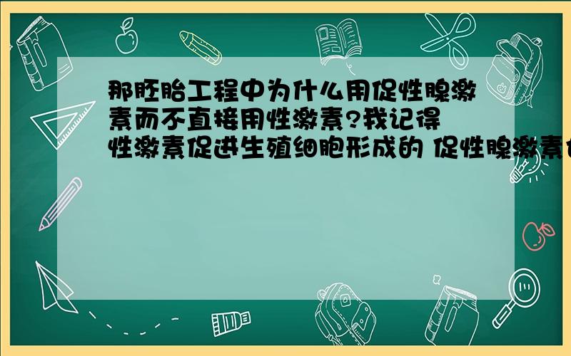 那胚胎工程中为什么用促性腺激素而不直接用性激素?我记得 性激素促进生殖细胞形成的 促性腺激素也是有促进生殖细胞形成的