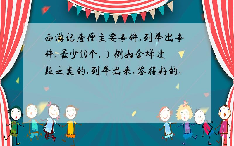 西游记唐僧主要事件,列举出事件,最少10个.）例如金蝉遭贬之类的,列举出来,答得好的,