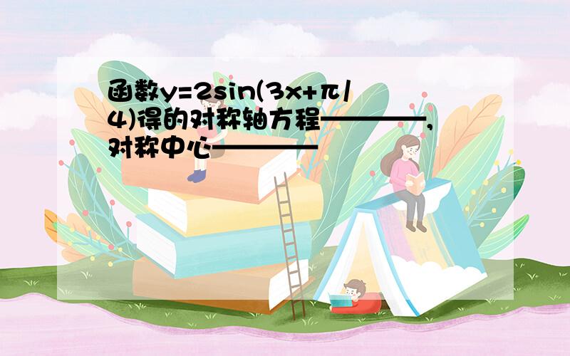 函数y=2sin(3x+π/4)得的对称轴方程————,对称中心————