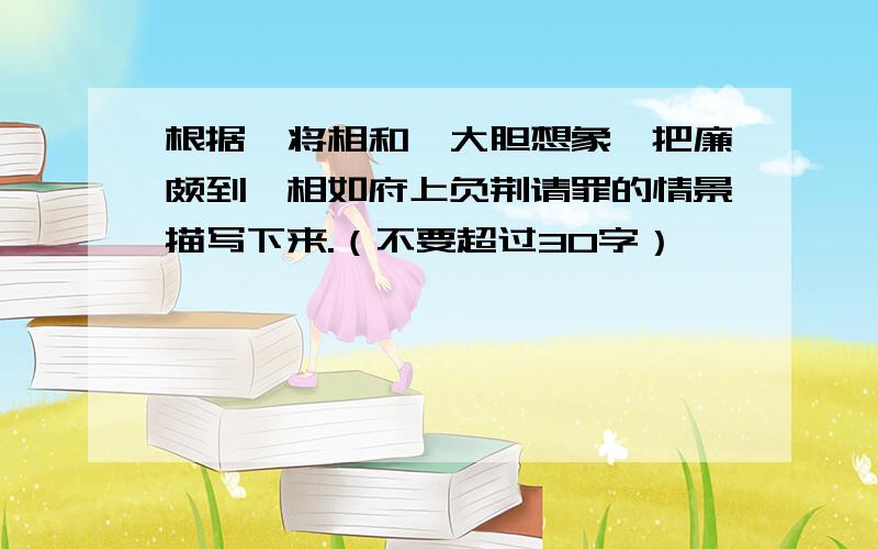 根据《将相和》大胆想象,把廉颇到蔺相如府上负荆请罪的情景描写下来.（不要超过30字）